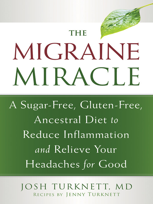 Title details for The Migraine Miracle: a Sugar-Free, Gluten-Free, Ancestral Diet to Reduce Inflammation and Relieve Your Headaches for Good by Josh Turknett - Available